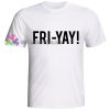 FRI-YAY Friday Quote Tshirt