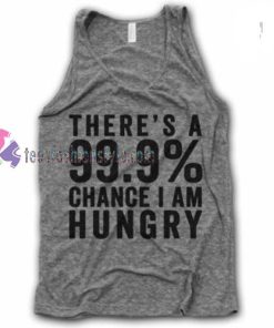 There is a 99.9% Chance I am Hungry tanktop