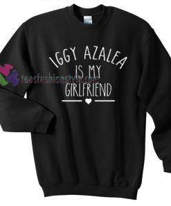 Iggy Azalea Is My Girlfriend Sweater gift