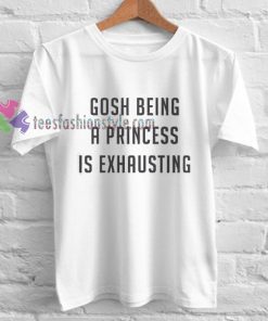 Gosh Being a Princess is Exhausting T-shirt gift