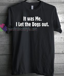 It Was Me I Let The Dogs Out T-shirt gift