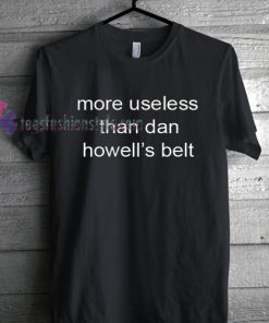 more useless than dan howells belt Tshirt gift