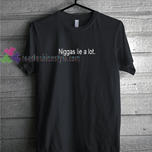 niggas lie a lot Tshirt gift