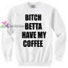 Bitch betta have my coffee sweater gift