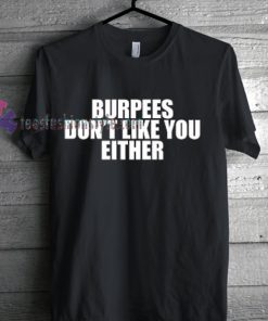Burpees Don't LIke You Either Tshirt gift