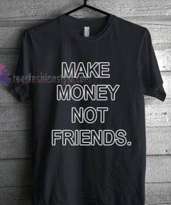 Make Money Not Friends Tshirt gift