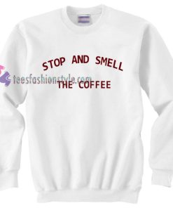 Stop and smell the coffee Sweatshirt gift cool tee shirts