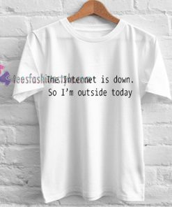 The internet is down so I'm outside today Tshirt gift
