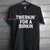 Twerkin' for a birkin Tshirt gift cool tee shirts