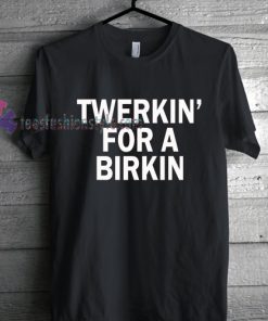 Twerkin' for a birkin Tshirt gift cool tee shirts