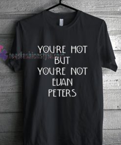 Youre Hot But Youre Not Evan Peters Tshirt gift