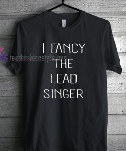 I Fancy The Lead Singer Tshirt gift cool tee shirts
