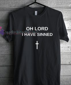 Oh Lord I Have Sinned Tshirt gift cool tee shirts