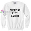 Shopping is My Cardio Sweatshirt Gift sweater adult unisex cool tee shirts