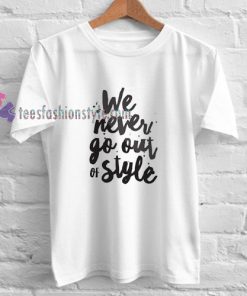 We Never Go Out of Style shirt