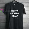 Matty Fucking Healy t shirt