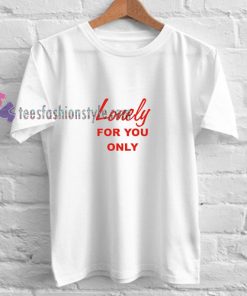 Lonely For You t shirt