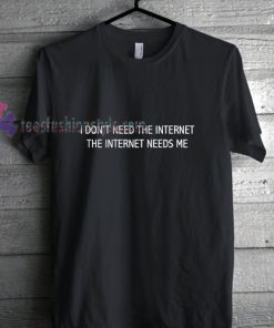 Internet Need Me t shirt