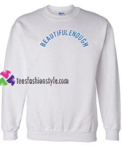 Beautiful Enough Sweatshirt Gift sweater adult unisex cool tee shirts