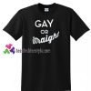 Gay Or Straight T shirt gift tees unisex adult cool tee shirts