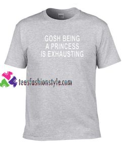 Gosh Being a Princess is Exhausting T shirt gift tees unisex adult cool tee shirts