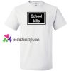 School Kills T Shirt gift tees unisex adult cool tee shirts