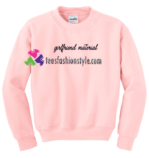 Girlfriend Material Sweatshirt Gift sweater adult unisex cool tee shirts