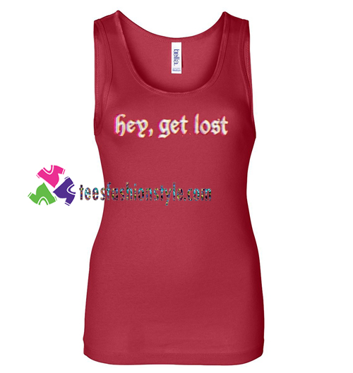 Hey Get Lost Tanktop gift tanktop shirt unisex custom clothing Size S-3XL