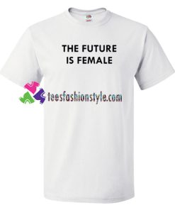 The Future Is Female T Shirt gift tees unisex adult cool tee shirts
