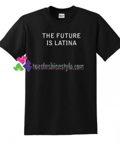 The Future Is Latina T Shirt gift tees unisex adult cool tee shirts
