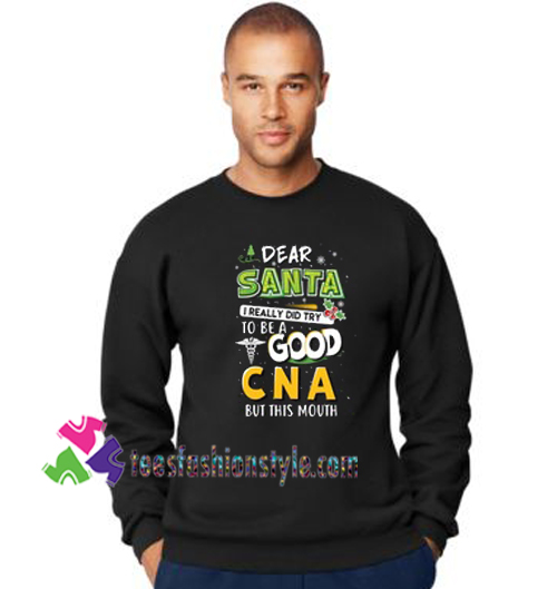 Dear Santa i really did try to be good CNA but this mouth sweatshirt Gift sweater adult unisex cool tee shirts