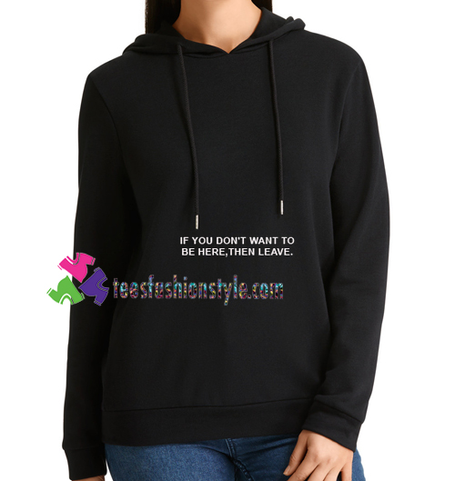 If You Don't Want To Be Here Then Leave Hoodie gift cool tee shirts cool tee shirts for guys