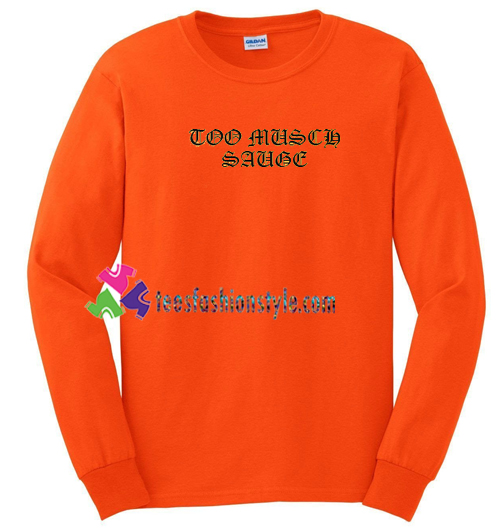 Too Much Sauge Sweatshirt Gift sweater adult unisex cool tee shirts