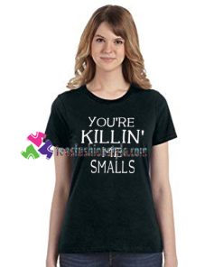 You’re Killin’ me smalls T Shirt gift tees unisex adult cool tee shirts