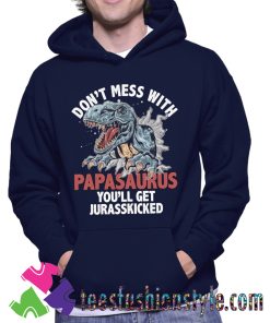 Don’t Mess With Papasaurus You’ll Get Your Jurasskicked Hoodie