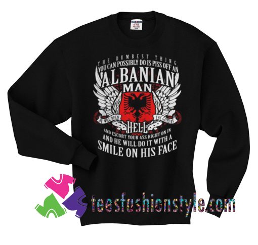 You Can Possibly Do Is Piss Off An Albanian Man Sweatshirts