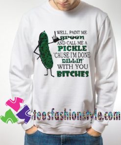 Well paint me green and call me a pickle Sweatshirts