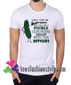 Well paint me green and call me a pickle T shirt For Unisex