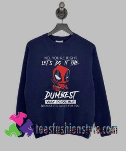 Deadpool no youre right lets do it the dumbest way possible Sweatshirts