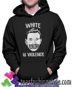 White Silence Is Violence Unisex Hoodie By Teesfashionstyle.com