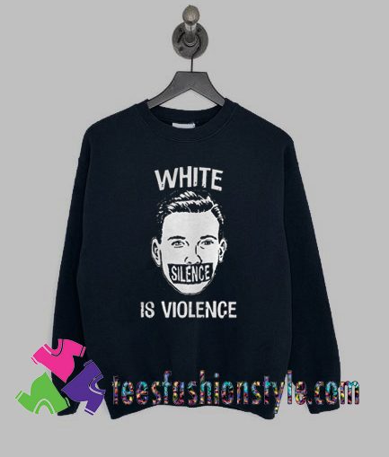 White Silence Is Violence Sweatshirts By Teesfashionstyle.com