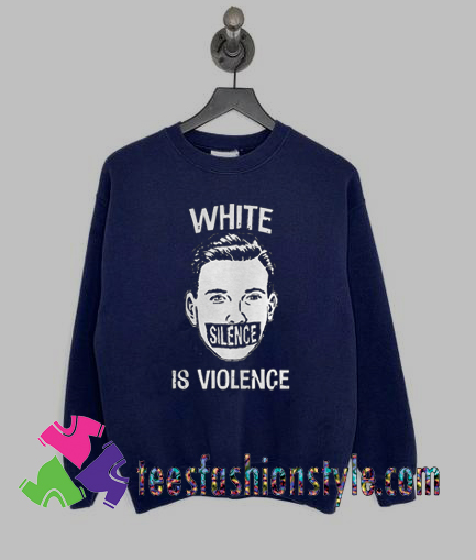 White Silence Is Violence Sweatshirts By Teesfashionstyle.com