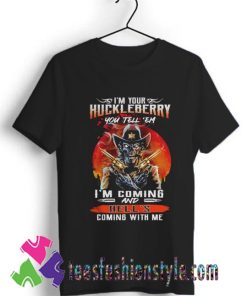 Im your Huckleberry you tell em im Coming and Hells coming with Me T shirt