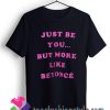 Just Be You But More Like Beyonce T shirt For Unisex