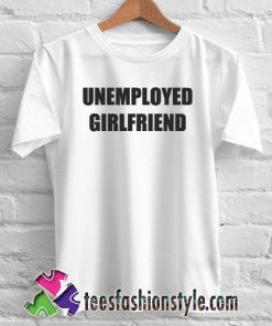 UNEMPLOYED GIRLFRIEND T Shirt